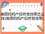 美丽妈妈产后修复效果怎么样(美丽妈妈产后修复效果)