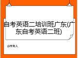 自考英语二培训班广东(广东自考英语二班)