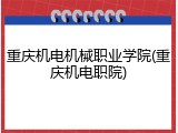 重庆机电机械职业学院(重庆机电职院)