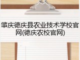 肇庆德庆县农业技术学校官网(德庆农校官网)