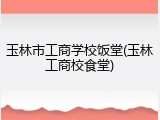 玉林市工商学校饭堂(玉林工商校食堂)