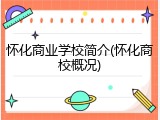 怀化商业学校简介(怀化商校概况)