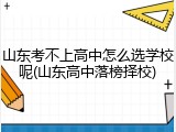 山东考不上高中怎么选学校呢(山东高中落榜择校)