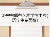济宁有哪些艺术学校中专(济宁中专艺校)