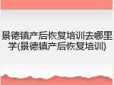 景德镇产后恢复培训去哪里学(景德镇产后恢复培训)