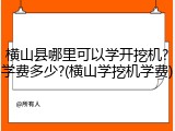 横山县哪里可以学开挖机?学费多少?(横山学挖机学费)