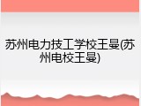 苏州电力技工学校王曼(苏州电校王曼)