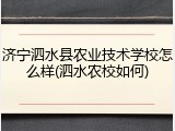 济宁泗水县农业技术学校怎么样(泗水农校如何)