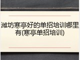 潍坊寒亭好的单招培训哪里有(寒亭单招培训)