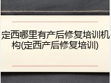 定西哪里有产后修复培训机构(定西产后修复培训)