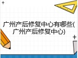 广州产后修复中心有哪些(广州产后修复中心)