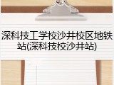 深科技工学校沙井校区地铁站(深科技校沙井站)