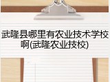 武隆县哪里有农业技术学校啊(武隆农业技校)