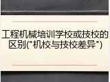 工程机械培训学校或技校的区别("机校与技校差异")