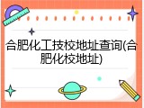 合肥化工技校地址查询(合肥化校地址)