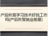 产后恢复学习技术好找工作吗(产后恢复就业前景)
