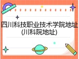 四川科技职业技术学院地址(川科院地址)