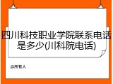 四川科技职业学院联系电话是多少(川科院电话)
