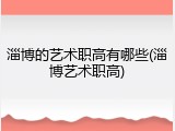 淄博的艺术职高有哪些(淄博艺术职高)