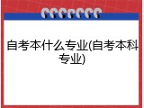 自考本什么专业(自考本科专业)
