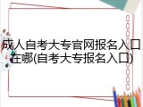 成人自考大专官网报名入口在哪(自考大专报名入口)
