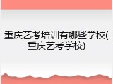重庆艺考培训有哪些学校(重庆艺考学校)