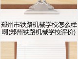 郑州市铁路机械学校怎么样啊(郑州铁路机械学校评价)