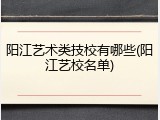 阳江艺术类技校有哪些(阳江艺校名单)