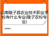 山南隆子县农业技术职业学校有什么专业(隆子农校专业)