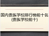 国内贵族学校排行榜前十名(贵族学校前十)