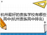 杭州最好的贵族学校有哪些高中(杭州贵族高中排名)