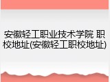 安徽轻工职业技术学院 职校地址(安徽轻工职校地址)