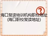 海口复读培训机构职校地址(海口职校复读地址)