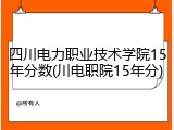 四川电力职业技术学院15年分数(川电职院15年分)