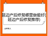 延边产后修复哪里做最好(延边产后修复推荐)