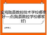 宝鸡陇县数控技术学校哪家好一点(陇县数控学校哪家好)