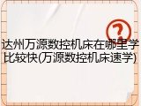 达州万源数控机床在哪里学比较快(万源数控机床速学)