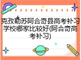 克孜勒苏阿合奇县高考补习学校哪家比较好(阿合奇高考补习)