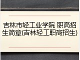 吉林市轻工业学院 职高招生简章(吉林轻工职高招生)