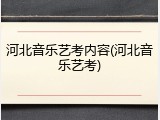 河北音乐艺考内容(河北音乐艺考)