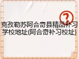 克孜勒苏阿合奇县精品补习学校地址(阿合奇补习校址)