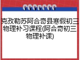 克孜勒苏阿合奇县寒假初三物理补习课程(阿合奇初三物理补课)