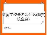 商贸学校全名叫什么(商贸校全名)