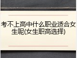 考不上高中什么职业适合女生呢(女生职高选择)