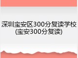 深圳宝安区300分复读学校(宝安300分复读)