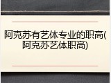 阿克苏有艺体专业的职高(阿克苏艺体职高)