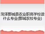 菏泽鄄城县农业职高学校读什么专业(鄄城农校专业)