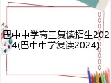 巴中中学高三复读招生2024(巴中中学复读2024)