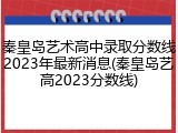 秦皇岛艺术高中录取分数线2023年最新消息(秦皇岛艺高2023分数线)