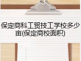 保定商科工贸技工学校多少亩(保定商校面积)
